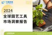 《大数跨境：2024全球园艺工具市场洞察报告》：绿色商机正当时