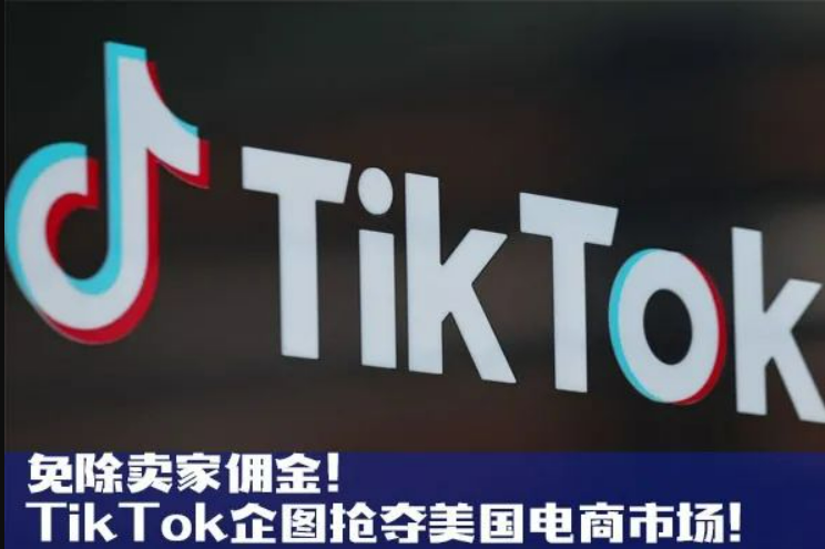 免除卖家佣金！TikTok企图抢夺美国电商市场！