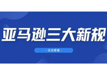 重磅！亚马逊三大新规调整，卖家注意这些变动！