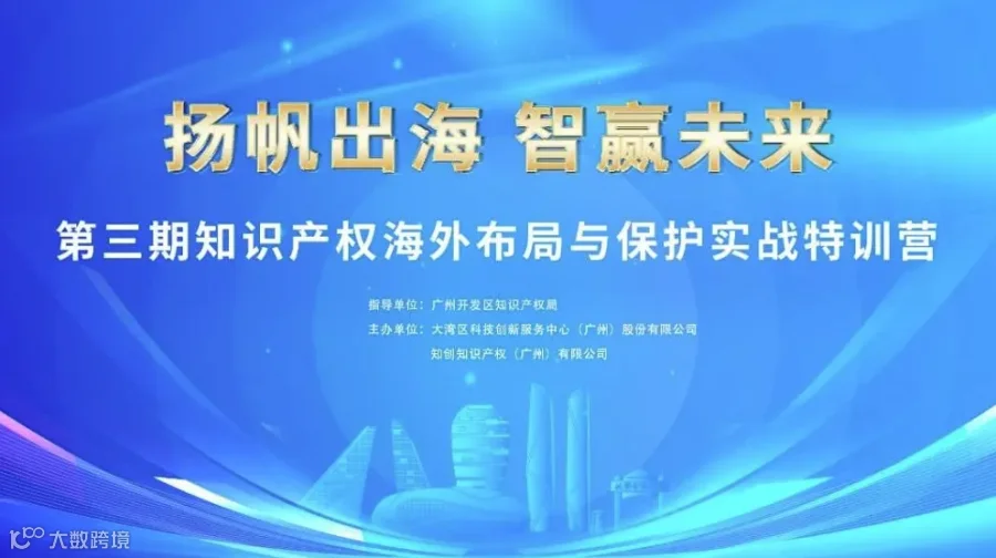 护航出海 智赢未来——第三期知识产权海外 布局与保护实战特训营