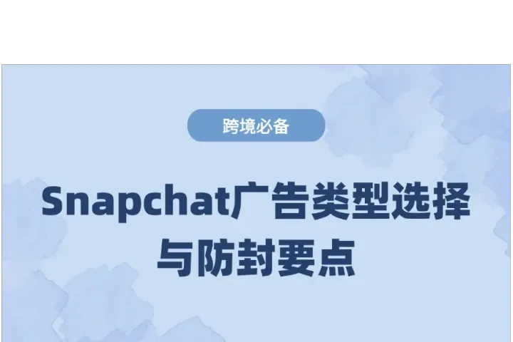 用Snapchat做跨境电商营销：广告类型选择与防封指南