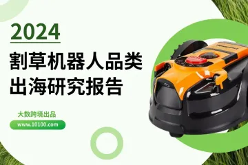 《大数跨境：2024割草机器人品类出海研究报告》解读：新型割草机器人因其稳定性和可靠性脱颖而出