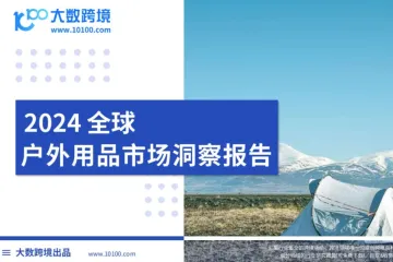 《大数跨境：2024全球户外用品市场洞察报告》解读：户外装备的进阶之路