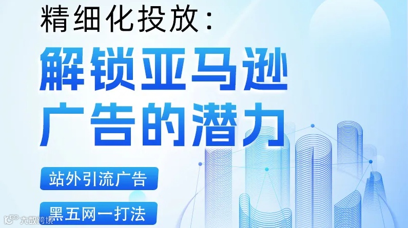 精细化投放: 解锁亚马逊 广告的潜力