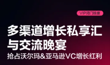 多渠道增长私享汇与交流晚宴 | 抢占沃尔玛 & 亚马逊VC增长红利