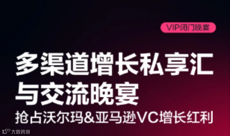 多渠道增长私享汇与交流晚宴 | 抢占沃尔玛 & 亚马逊VC增长红利