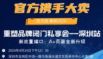 <em>官方</em>携手大卖 ）亚马逊 春耕2024 重塑品牌闭门私享<em>会</em>--深圳站