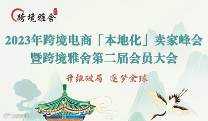 2023年跨境电商『本地化』卖家峰会暨跨境雅舍第二届会员大会