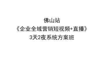佛山<em>站</em>《企业全域营销短视频+直播》3天2夜<em>系统</em>方案班