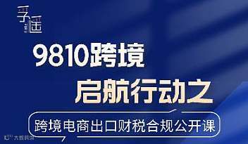 9810跨境启航行动之跨境电商出口财税合规公开课