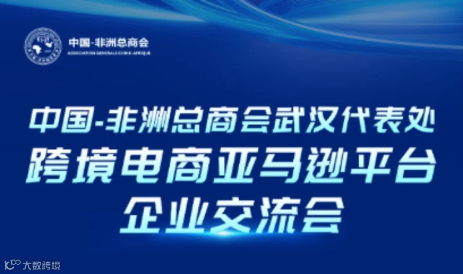 报名入口丨中国-非洲总商会武汉代表处跨境电商亚马逊平台企业交流会