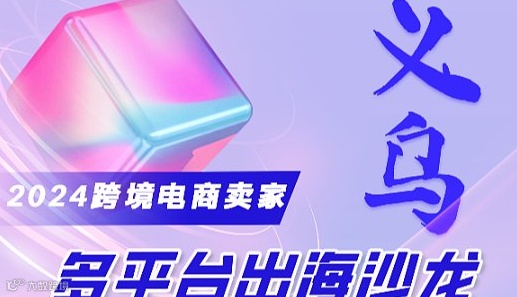 2024跨境电商卖家多平台出海沙龙-华东专场（义乌站）