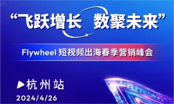 “飞跃增长 数聚未来”Flywheel短视频出海春季营销峰会 - 杭州站