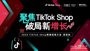 【聚焦TikTok Shop 破局新增长】2024 TikTok Shop跨境招商大会——深圳站