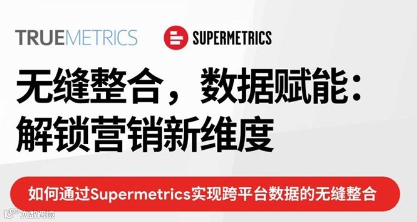 无缝整合，数据赋能：Supermetrics解锁营销新维度