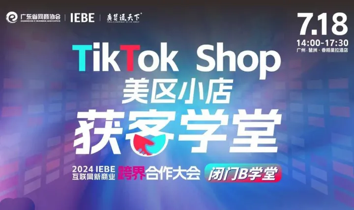TikTok Shop美区小店获客闭门学堂 | 2024 IEBE 互联网新商业 跨界合作大会 
