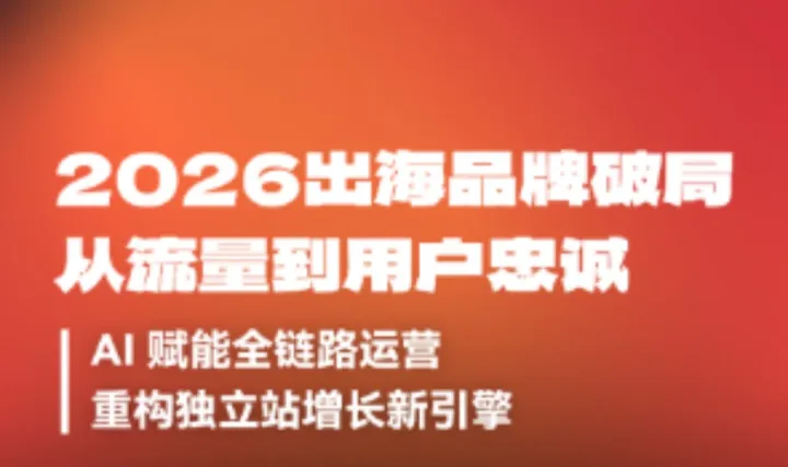 2026出海品牌破局：从流量到用户忠诚 | AI赋能全链路运营，重构独立站增长新引擎