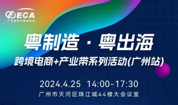 粤制造,粤出海 “跨境电商+产业带”系列活动(广州站)
