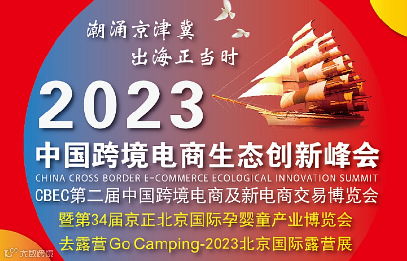 潮涌京津冀·出海正当时 | 2023中国跨境电商生态创新峰会暨第34届京正北京国际孕婴童产业博览会和“去露营”北京国际露营展