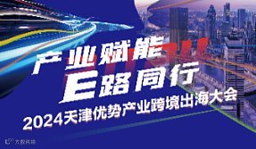 “产业赋能 E路同行”—— 2024天津优势产业跨境出海大会