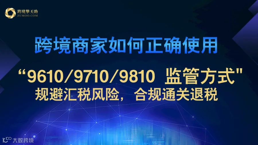 跨境商家如何正确使用“9610/9710/9810 监管方式" 规避汇税风险，合规通关退税
