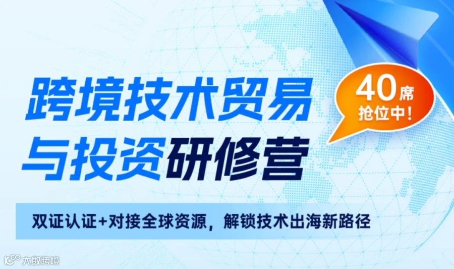 出海+政策+订单+资源，跨境技术贸易与投资研修营招募中