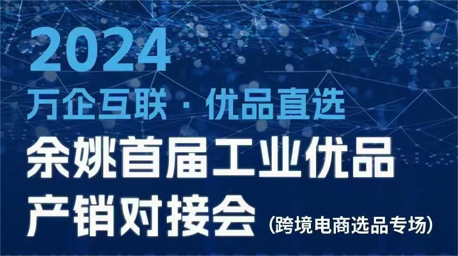 2024万企互联·优品直选 余姚首届工业优品产销对接会