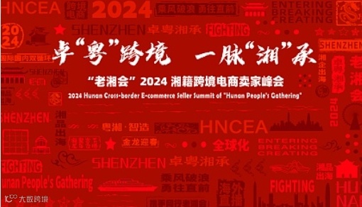 【卓“粤”跨境 一脉“湘”承】“老湘会”2024湘籍跨境电商卖家峰会（深圳站）