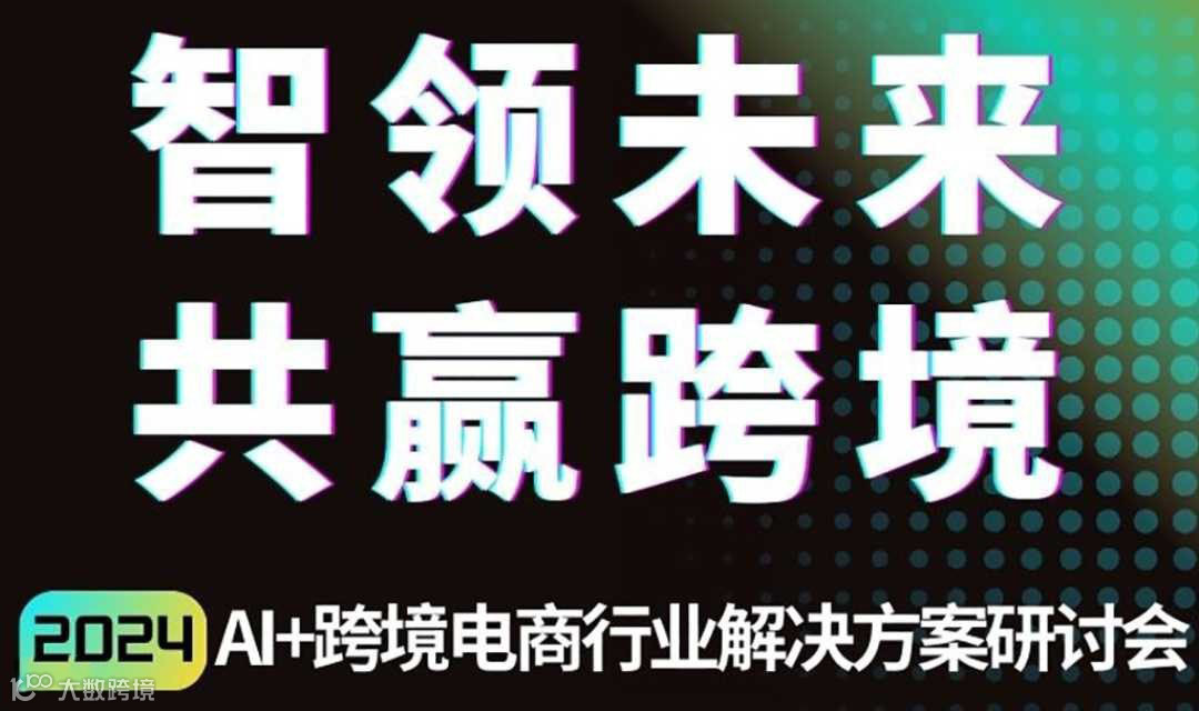 智领未来，共赢跨境 - AI+跨境电商行业解决方案研讨会