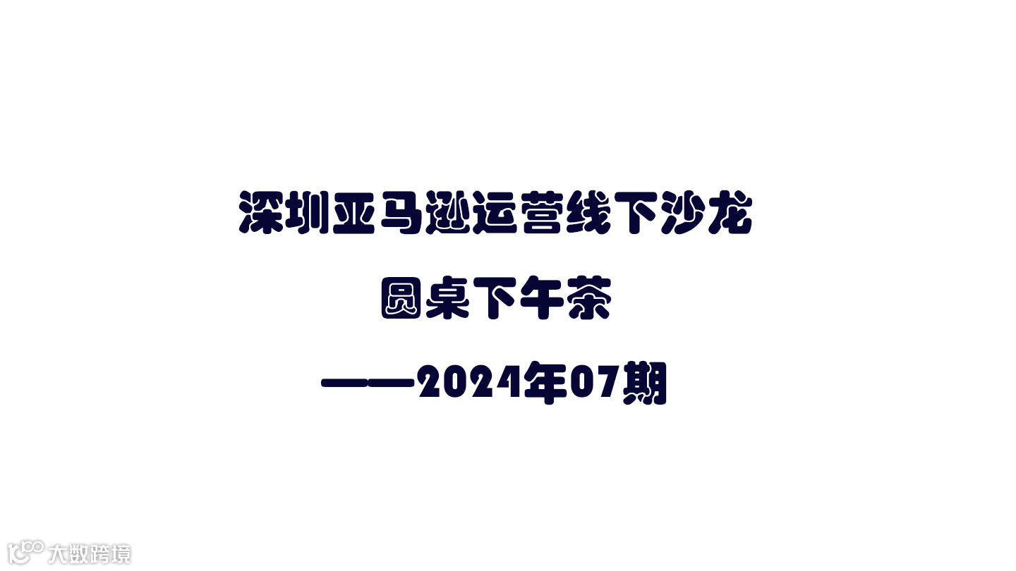 深圳亚马逊运营线下沙龙——圆桌下午茶——2024年07期