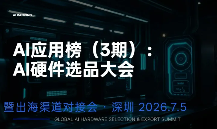 7.5深圳｜AI应用榜（3期）：AI硬件选品大会暨出海渠道对接会