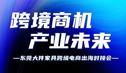 跨境商機 產(chǎn)業(yè)未來——東莞大件家具跨境出海對接會