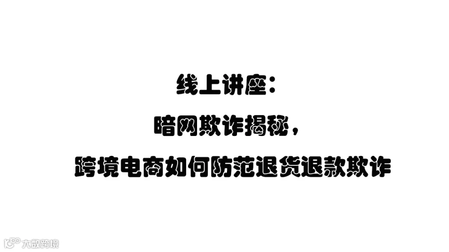 线上讲座：暗网欺诈揭秘，跨境电商如何防范退货退款欺诈