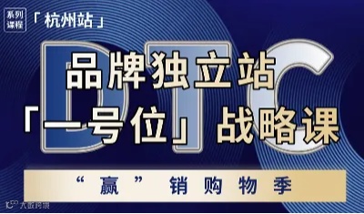 【一号位 ● 战略课】 DTC独立站“赢”销购物季丨杭州站