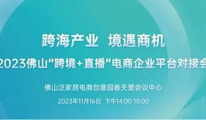 【跨海产业，境遇商机】2023佛山“跨境➕直播”电商企业平台对接会