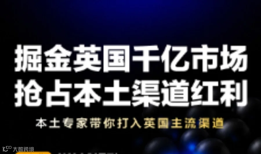 掘金英国千亿市场，抢占本土渠道红利 | 本土专家带你打入英国主流渠道