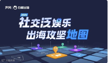 2024社交泛娱乐出海攻坚地图