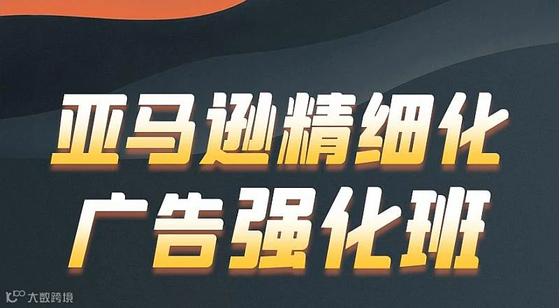 亚马逊高阶广告强化班