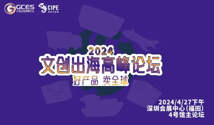 2024GCES文创出海高峰论坛同期举办：CIPE深圳文创展、CIPE深圳授权展、玩具婴童用品展