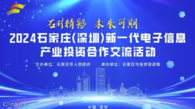 石时精彩 未来可期 2024石家庄（深圳）新一代电子信息产业 投资合作交流活动