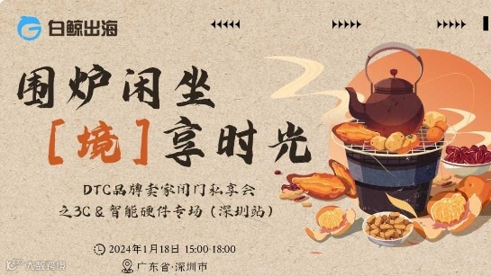 围炉闲坐 【境】享时光——DTC品牌卖家闭门私享会之3C&智能硬件专场