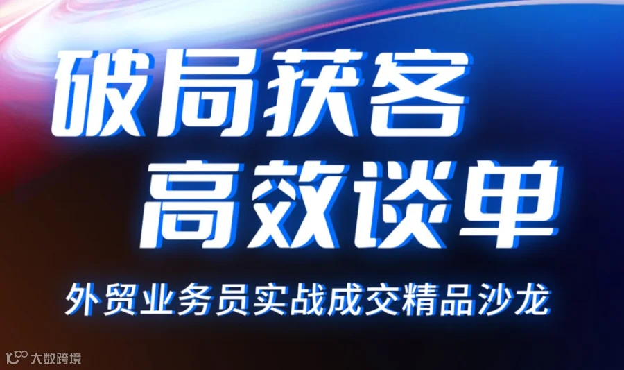 破局获客·高效谈单——外贸业务员实战成交精品沙龙