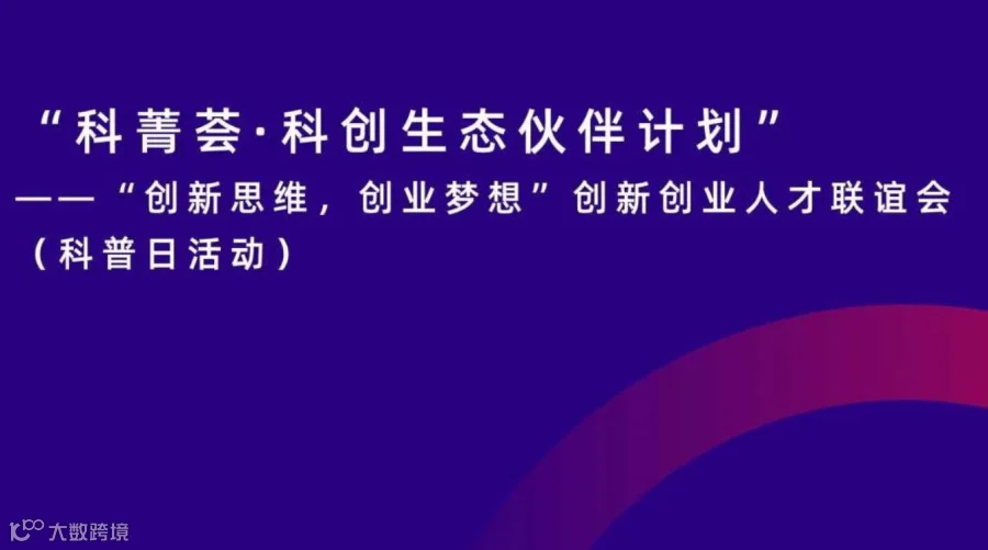 ”科菁荟·科创生态伙伴计划”——“创新思维，创业梦想”创新创业人才联谊会（科普日活动）