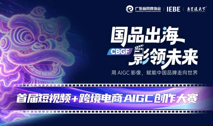 国品出海 影领未来 | 首届短视频 + 跨境电商 AIGC 创作大赛