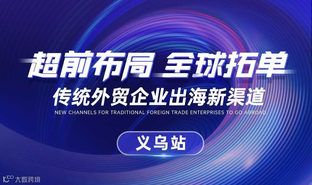 【超前布同 全球拓单】传统外贸企业出海新渠道 · 义乌站