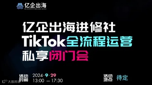 亿企出海进修社TikTok全流程运营私享闭门会