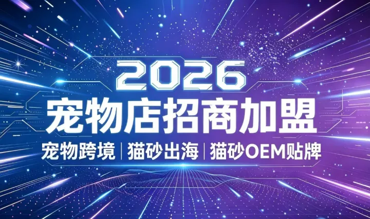 2026宠物店招商加盟,宠物行业创业,宠物跨境,猫砂出海,猫砂OEM贴牌,宠物店加盟,宠物AI