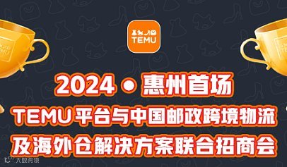 2024 惠州首场 TEMU平台与中国邮政跨境物流及海外仓解决方案联合招商会