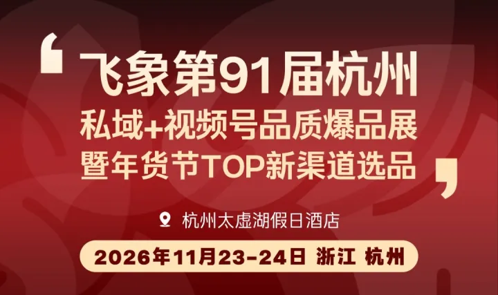 飞象第91届杭州私域+视频号品质爆品展｜暨年货节TOP新渠道选品