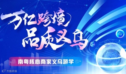 《万亿跨境●品质义乌》南粤核心商家义乌游学